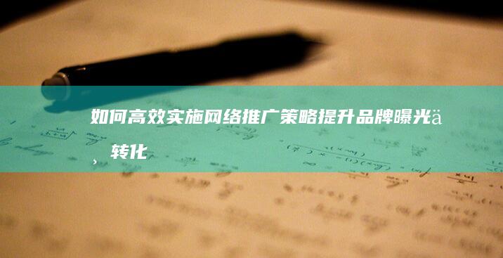 如何高效实施网络推广策略：提升品牌曝光与转化